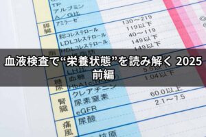 血液検査で“栄養状態”を読み解く：基準値の“低い側”に隠れたサインとは　前編