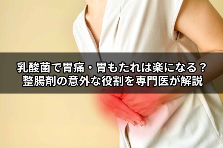 乳酸菌で胃痛・胃もたれは楽になる？整腸剤の意外な役割を専門医が解説