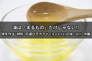 油は「太るもの」だけじゃない。体を作る“材料”の選び方ガイド（オメガ3/6/9の使い分け）中編