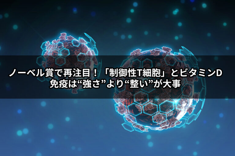 ノーベル賞で再注目！「制御性T細胞」とビタミンD—免疫は“強さ”より“整い”が大事