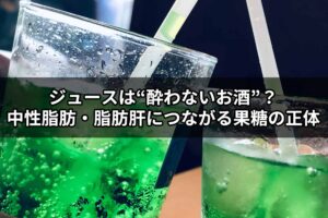 【専門家が解説】ジュースは“酔わないお酒”？中性脂肪・脂肪肝につながる果糖の正体