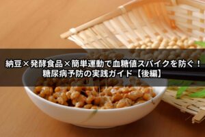 納豆×発酵食品×簡単運動で血糖値スパイクを防ぐ！糖尿病予防の実践ガイド【後編】