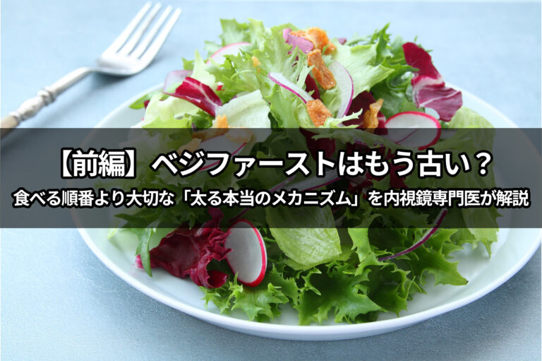 【ベジファーストはもう古い：前編】食べる順番より大切な「太る本当のメカニズム」を内視鏡専門医が解説
