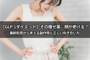 【GLP-1ダイエット】その痩せ薬、顔が老ける？最新知見から考える副作用と正しい向き合い方