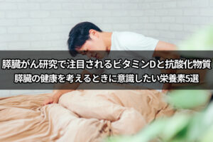 膵臓がん研究で注目されるビタミンDと抗酸化物質 膵臓の健康を考えるときに意識したい栄養素5選