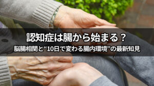 【前編】認知症は腸から始まる？脳腸相関と“10日で変わる腸内環境”の最新知見