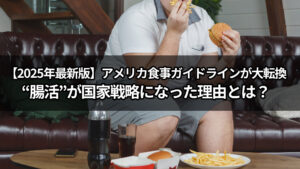 【2025年最新版】アメリカ食事ガイドラインが大転換　“腸活”が国家戦略になった理由とは？