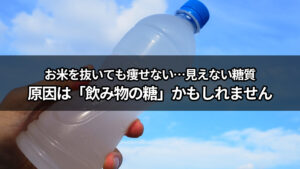 お米を抜いても痩せない…原因は「飲み物の糖」かもしれません　見えない糖質に気をつけて!!
