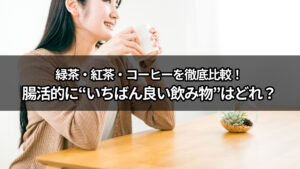 緑茶・紅茶・コーヒーを徹底比較！腸活的に“いちばん良い飲み物”はどれ？