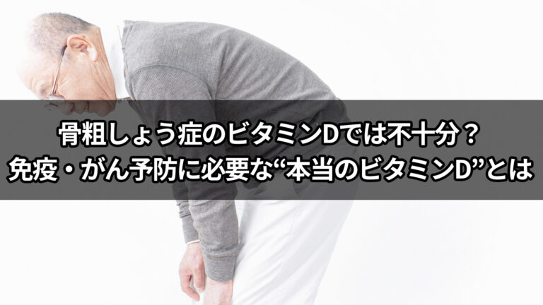 骨粗しょう症のビタミンDでは不十分？免疫・がん予防に必要な“本当のビタミンD”とは