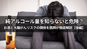 純アルコール量を知らないと危険？お酒と大腸がんリスクの関係を医師が徹底解説【後編】