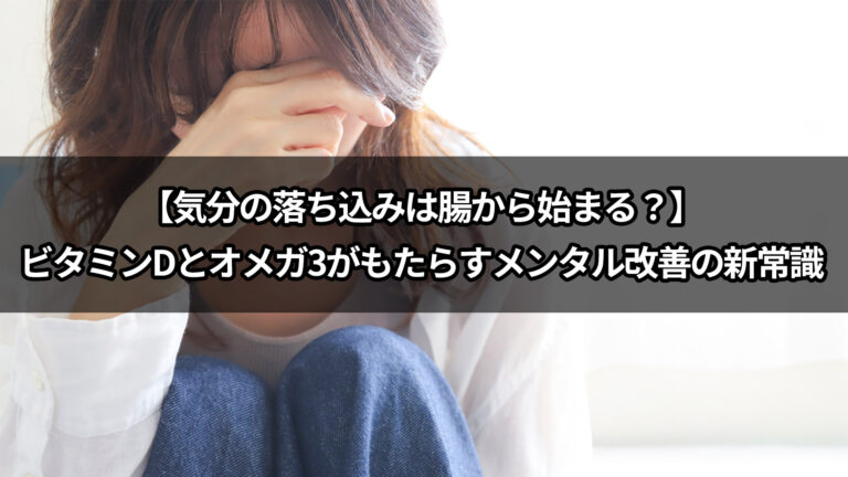 【前編 気分の落ち込みは腸から始まる？】ビタミンDとオメガ3がもたらすメンタル改善の新常識