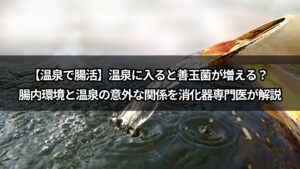 【温泉で腸活】温泉に入ると善玉菌が増える？ 腸内環境と温泉の意外な関係を消化器専門医が解説