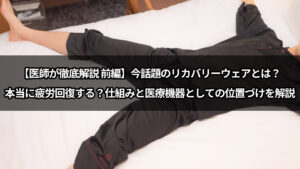 【医師が徹底解説  前編】今話題のリカバリーウェアとは？本当に疲労回復する？仕組みと医療機器としての位置づけを解説