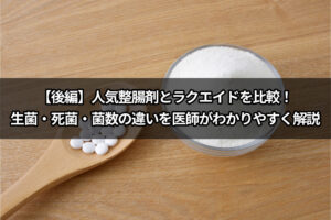 【後編】人気整腸剤とラクエイドを比較！生菌・死菌・菌数の違いを医師がわかりやすく解説
