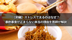 ストレスで太るのはなぜ？暴飲暴食が止まらない本当の理由を医師が解説【前編】