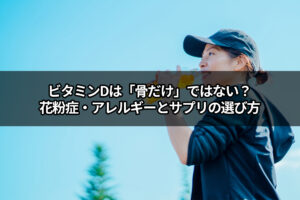 【医師が解説】ビタミンDは「骨だけ」ではない？花粉症・アレルギーとサプリの選び方