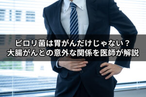 ピロリ菌は胃がんだけじゃない？大腸がんとの意外な関係を医師が解説
