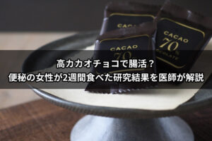 高カカオチョコで腸活？便秘の女性が2週間食べた研究結果を医師が解説